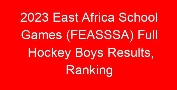 2023 East Africa School Games (FEASSSA) Full Hockey Boys Results, Ranking