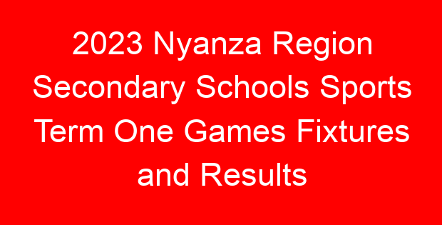 2023 Nyanza Region Secondary Schools Sports Term One Games Fixtures and Results