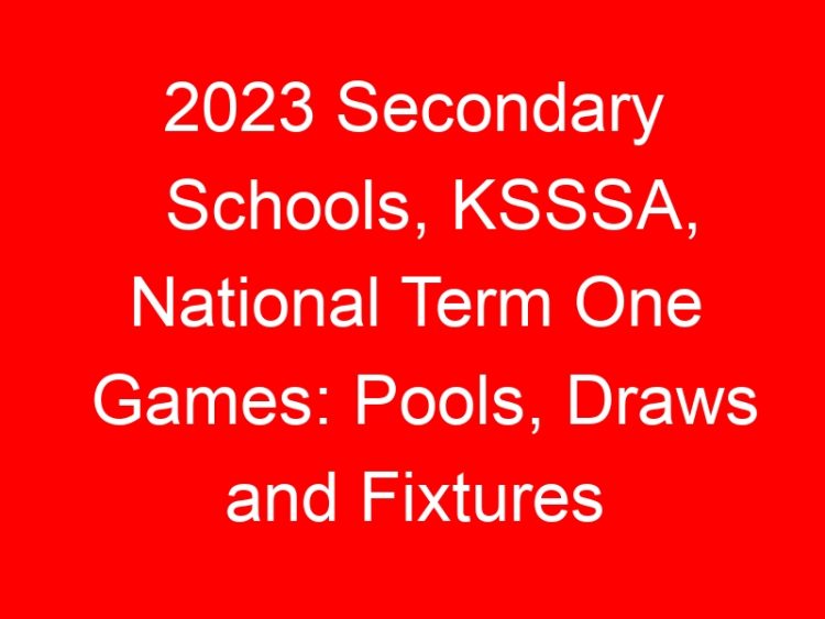 Read more about the article 2023 Secondary Schools, KSSSA, National Term One Games: Pools, Draws and Fixtures
