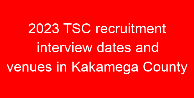 2023 TSC recruitment interview dates and venues in Kakamega County