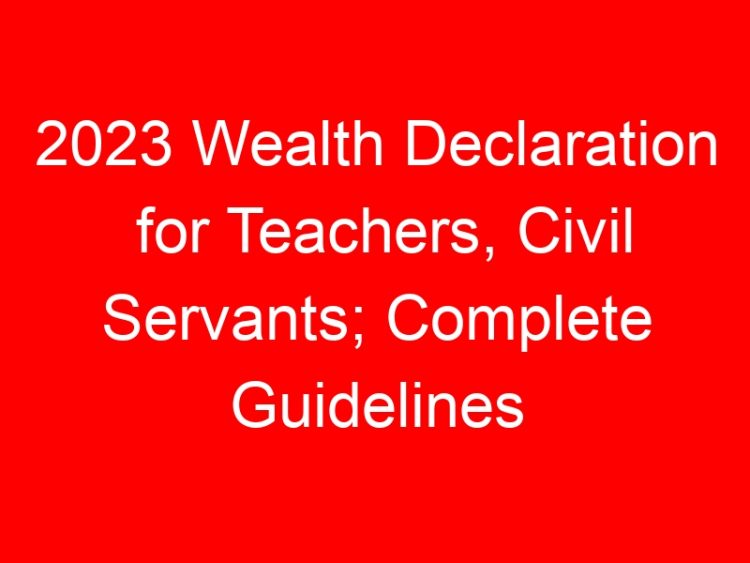 Read more about the article 2023 Wealth Declaration for Teachers, Civil Servants; Complete Guidelines
