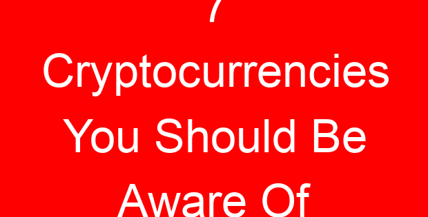 7 Cryptocurrencies You Should Be Aware Of
