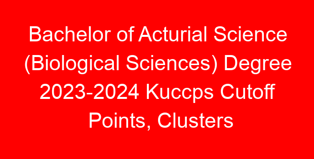 Bachelor of Acturial Science (Biological Sciences) Degree 2023-2024 Kuccps Cutoff Points, Clusters