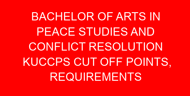 BACHELOR OF ARTS IN PEACE STUDIES AND CONFLICT RESOLUTION KUCCPS CUT OFF POINTS, REQUIREMENTS 2022-2023