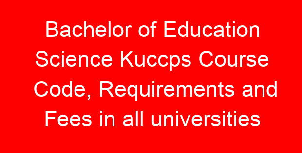 Bachelor of Education Science Kuccps Course Code, Requirements and Fees in all universities