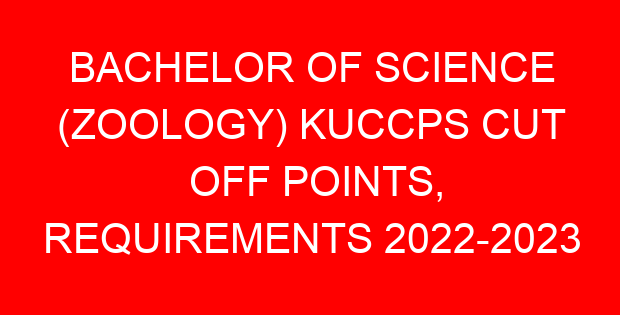 BACHELOR OF SCIENCE (ZOOLOGY) KUCCPS CUT OFF POINTS, REQUIREMENTS 2022-2023