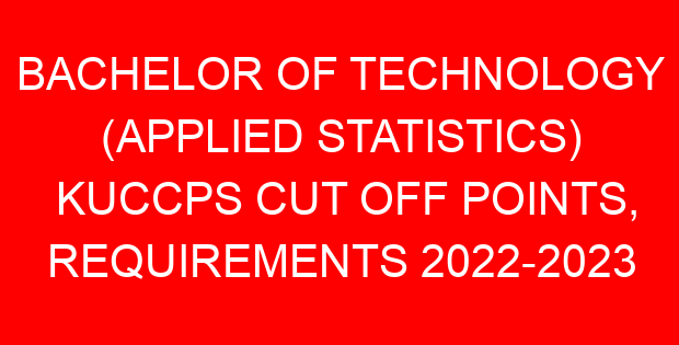 BACHELOR OF TECHNOLOGY (APPLIED STATISTICS) KUCCPS CUT OFF POINTS, REQUIREMENTS 2022-2023