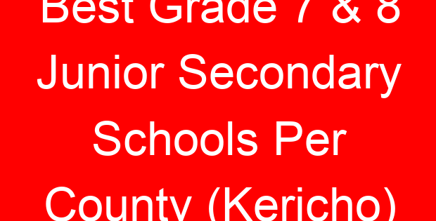 Best Grade 7 & 8 Junior Secondary Schools Per County (Kericho)