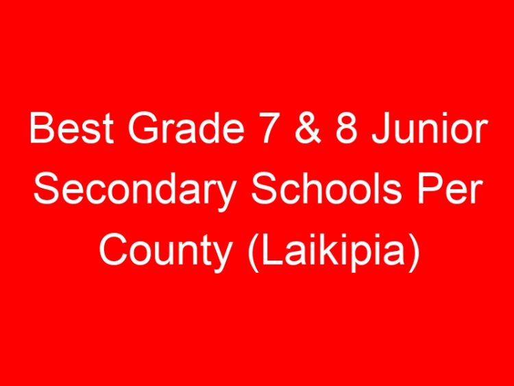 Read more about the article Best Grade 7 & 8 Junior Secondary Schools Per County (Laikipia)