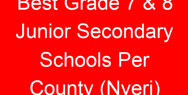 Best Grade 7 & 8 Junior Secondary Schools Per County (Nyeri)