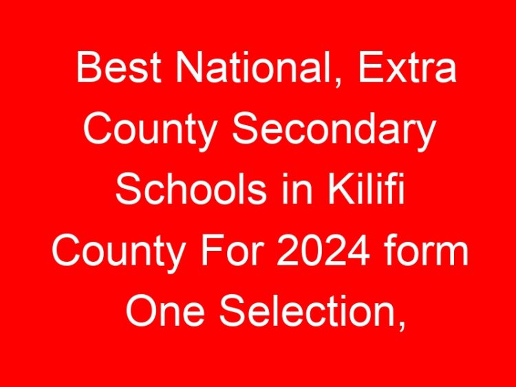 Read more about the article Best National, Extra County Secondary Schools in Kilifi County For 2024 form One Selection, Admissions