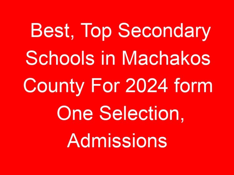 Read more about the article Best, Top Secondary Schools in Machakos County For 2024 form One Selection, Admissions