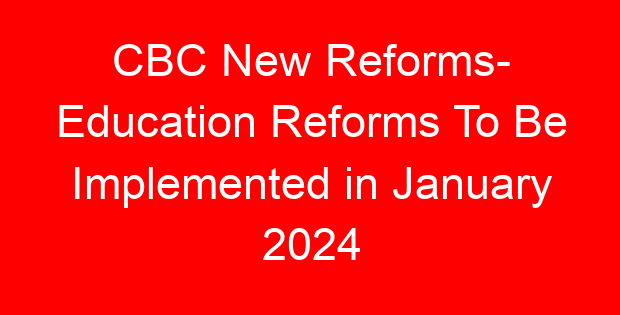 CBC New Reforms- Education Reforms To Be Implemented in January 2024