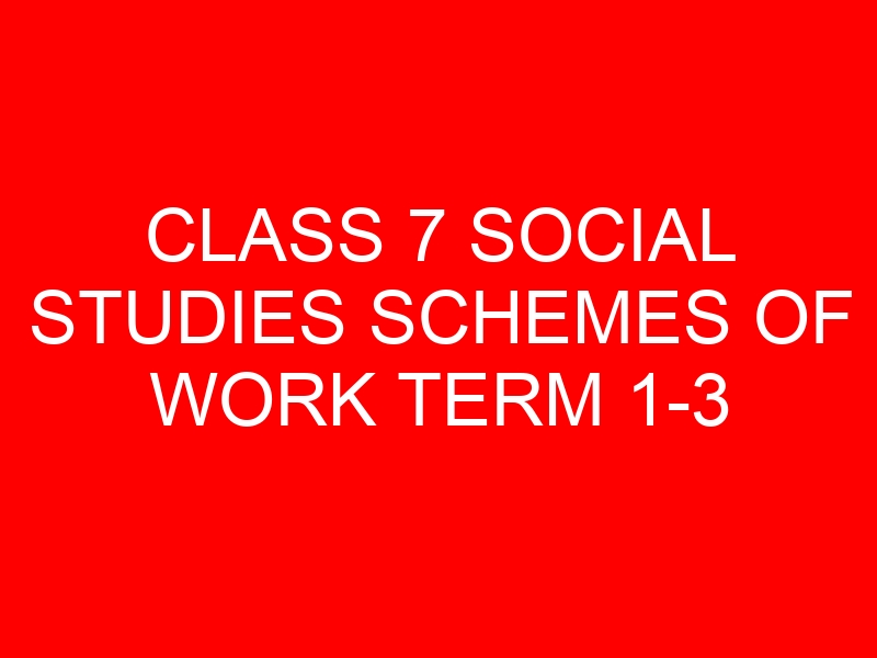 CLASS 7 SOCIAL STUDIES SCHEMES OF WORK TERM 1-3