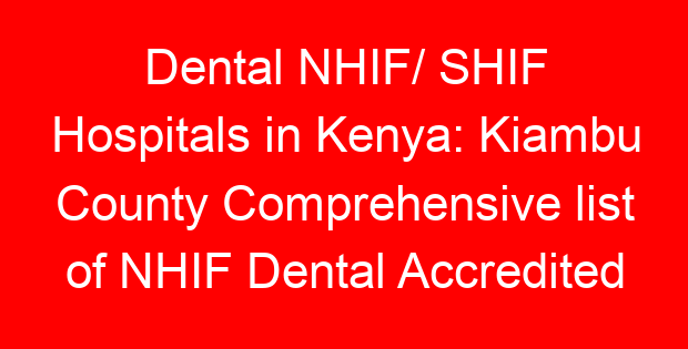 Dental NHIF/ SHIF Hospitals in Kenya: Kiambu County Comprehensive list of NHIF Dental Accredited Hospitals