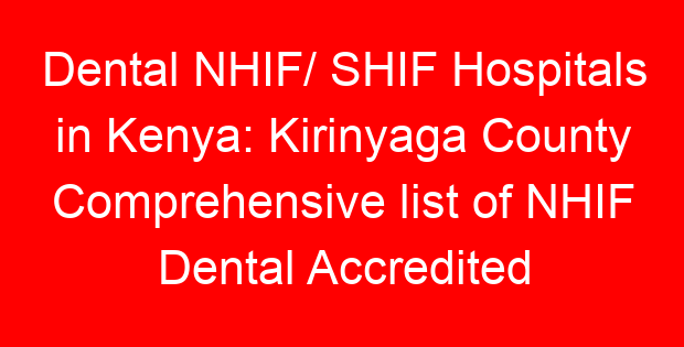 Dental NHIF/ SHIF Hospitals in Kenya: Kirinyaga County Comprehensive list of NHIF Dental Accredited Hospitals