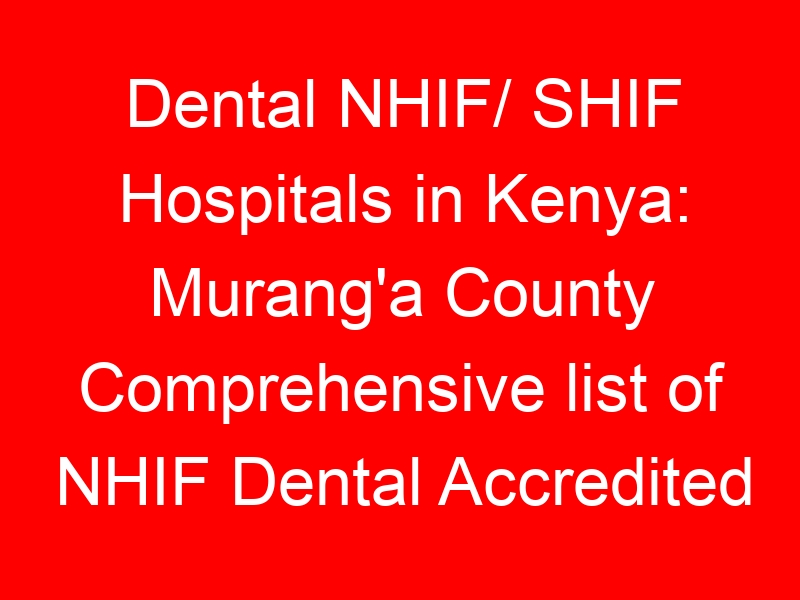 Dental NHIF/ SHIF Hospitals in Kenya: Murang'a County Comprehensive list of NHIF Dental Accredited Hospitals
