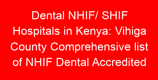 Dental NHIF/ SHIF Hospitals in Kenya: Vihiga County Comprehensive list of NHIF Dental Accredited Hospitals