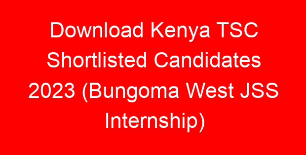 Download Kenya TSC Shortlisted Candidates 2023 (Bungoma West JSS Internship)