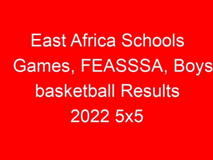 Read more about the article East Africa Schools Games, FEASSSA, Boys basketball Results 2022 5×5