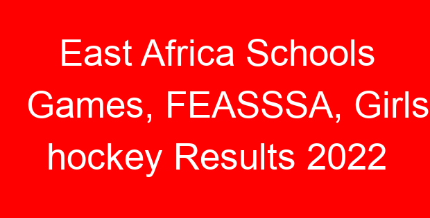 East Africa Schools Games, FEASSSA, Girls hockey Results 2022