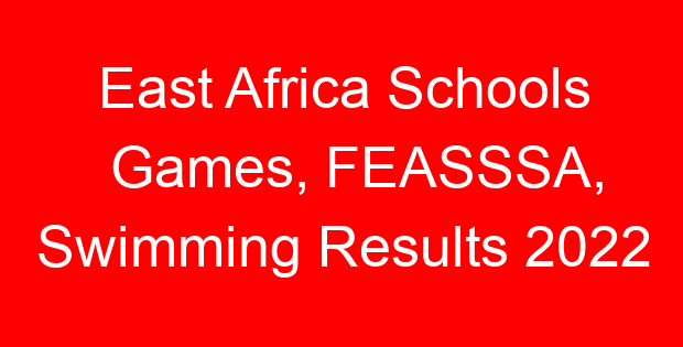 East Africa Schools Games, FEASSSA, Swimming Results 2022