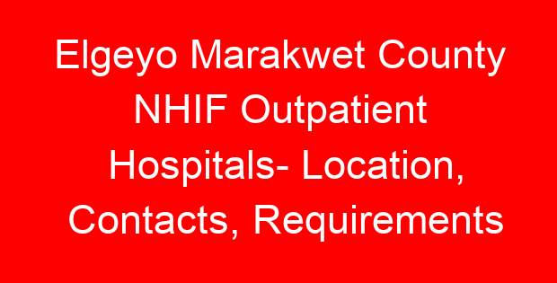 Elgeyo Marakwet County NHIF Outpatient Hospitals- Location, Contacts, Requirements