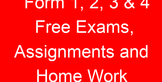 Form 1, 2, 3 & 4 Free Exams, Assignments and Home Work