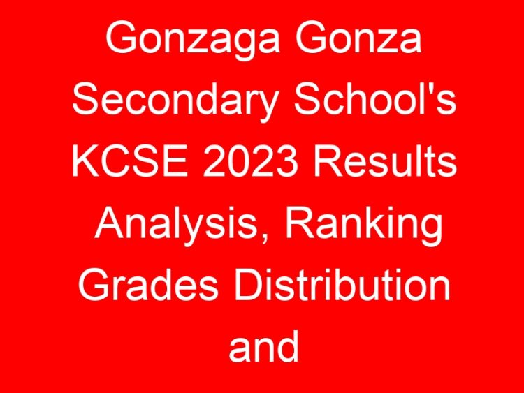 Read more about the article Gonzaga Gonza Secondary School’s KCSE 2023 Results Analysis, Ranking Grades Distribution and Location