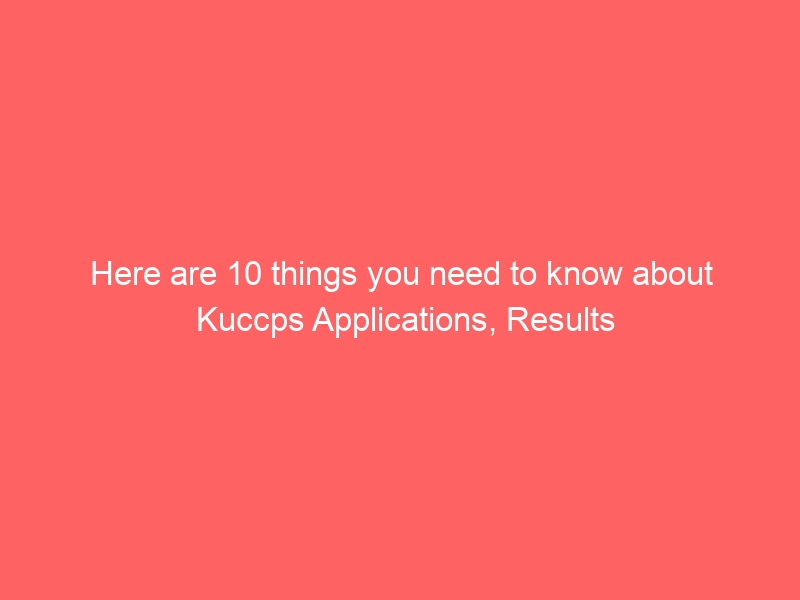 Here are 10 things you need to know about Kuccps Applications, Results