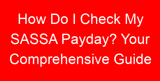 How Do I Check My SASSA Payday? Your Comprehensive Guide