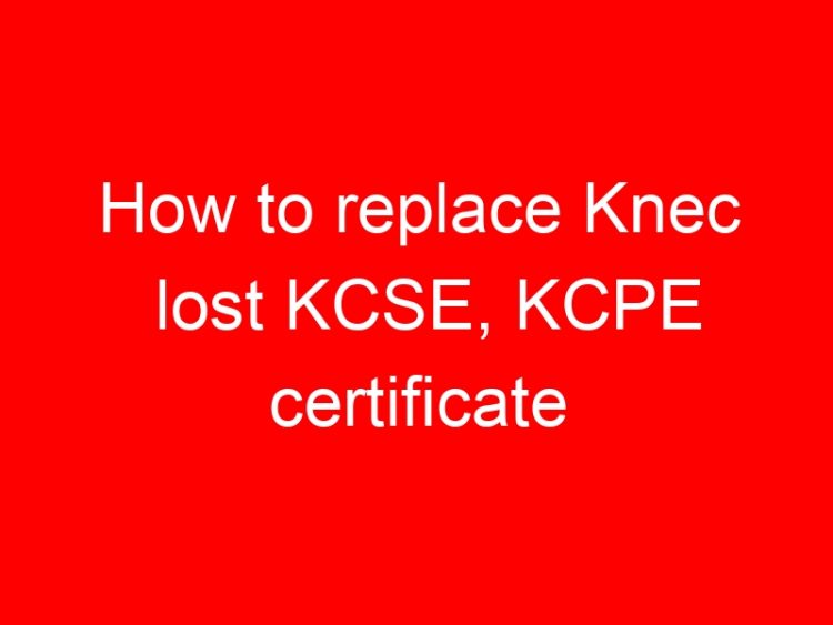 Read more about the article How to replace Knec lost KCSE, KCPE certificate