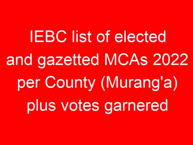 Read more about the article IEBC list of elected and gazetted MCAs 2022 per County (Murang’a) plus votes garnered