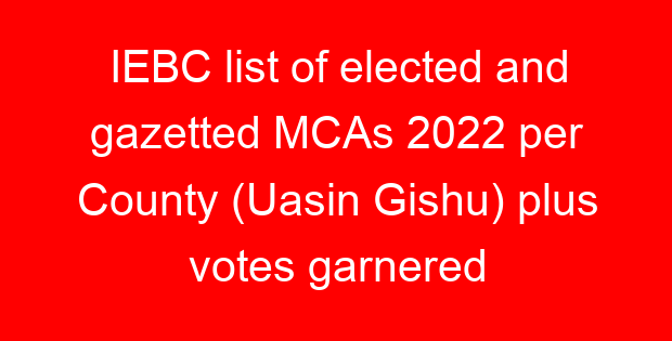 IEBC list of elected and gazetted MCAs 2022 per County (Uasin Gishu) plus votes garnered