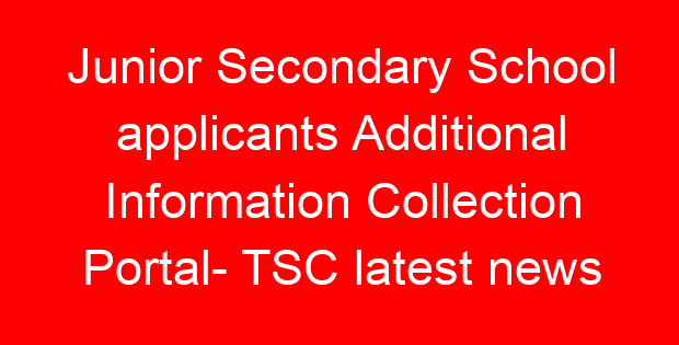 Junior Secondary School applicants Additional Information Collection Portal- TSC latest news