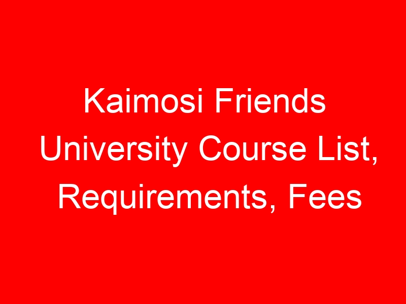 Kaimosi Friends University Course List, Requirements, Fees