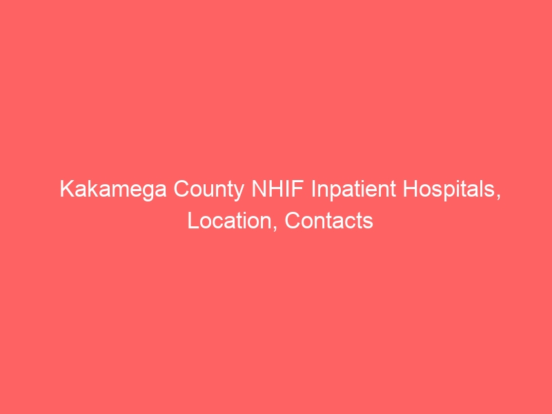 Kakamega County NHIF Inpatient Hospitals, Location, Contacts