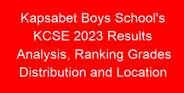 Kapsabet Boys School's KCSE 2023 Results Analysis, Ranking Grades Distribution and Location