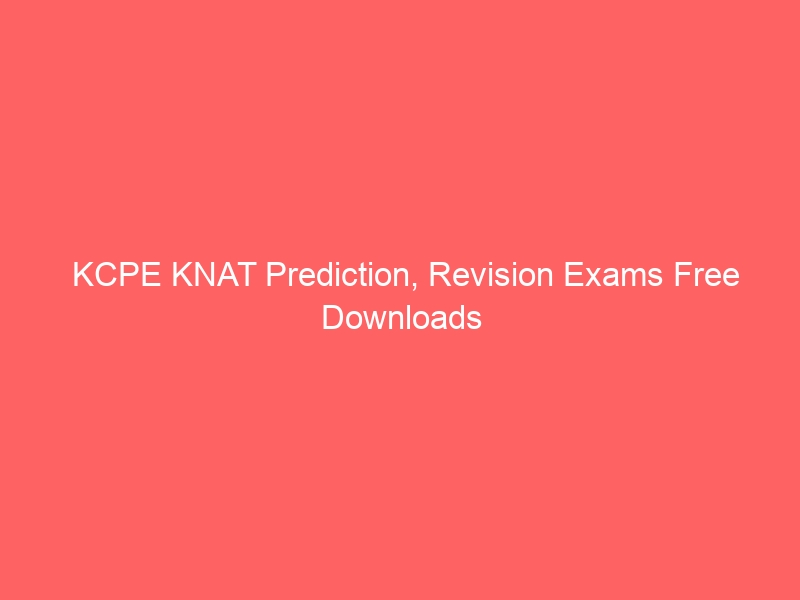KCPE KNAT Prediction, Revision Exams Free Downloads