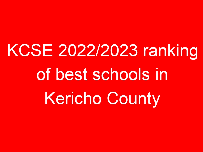 KCSE 2022/2023 ranking of best schools in Kericho County