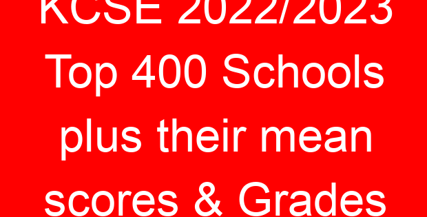 KCSE 2022/2023 Top 400 Schools plus their mean scores & Grades