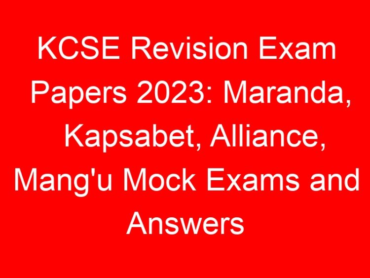 Read more about the article KCSE Revision Exam Papers 2023: Maranda, Kapsabet, Alliance, Mang’u Mock Exams and Answers