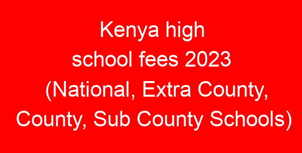 Kenya high school fees 2023 (National, Extra County, County, Sub County Schools)
