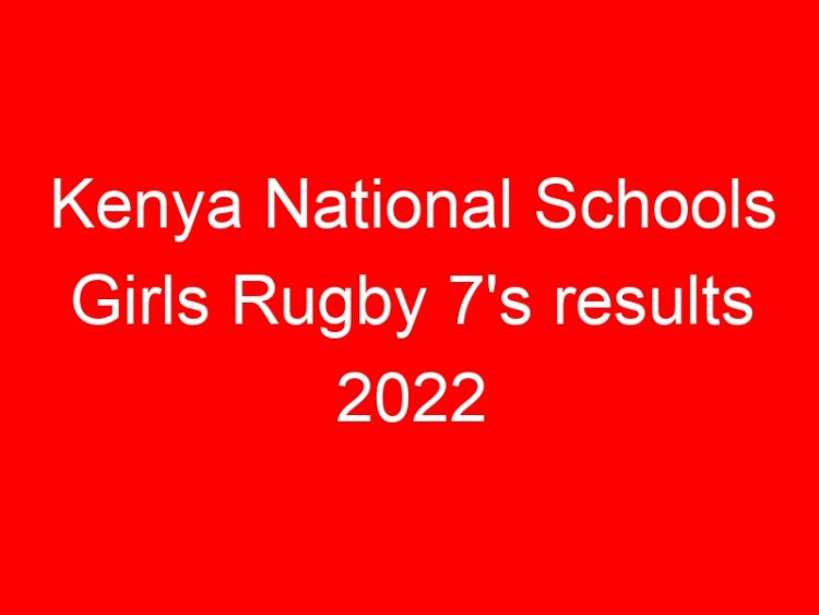 Read more about the article Kenya National Schools Girls Rugby 7’s results 2022
