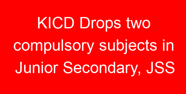 KICD Drops two compulsory subjects in Junior Secondary, JSS