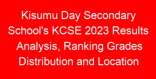 Kisumu Day Secondary School's KCSE 2023 Results Analysis, Ranking Grades Distribution and Location