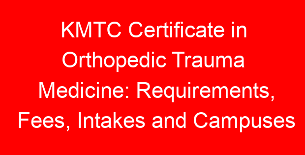 KMTC Certificate in Orthopedic Trauma Medicine: Requirements, Fees, Intakes and Campuses