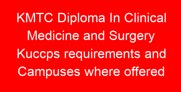 KMTC Diploma In Clinical Medicine and Surgery Kuccps requirements and Campuses where offered