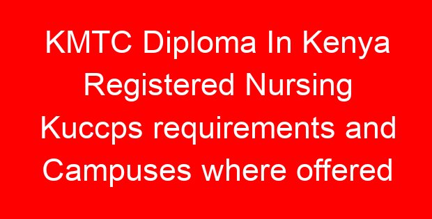 KMTC Diploma In Kenya Registered Nursing Kuccps requirements and Campuses where offered