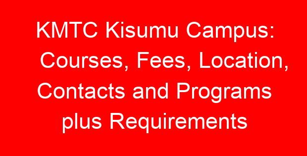 KMTC Kisumu Campus: Courses, Fees, Location, Contacts and Programs plus Requirements